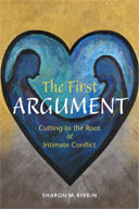 The First Argument: Cutting to the Root of Intimate Conflict, by Sharon M. Rivkin. 2006, Quintessential Publishing, Santa Rosa, California. 152 pp., 9 x 6 in.